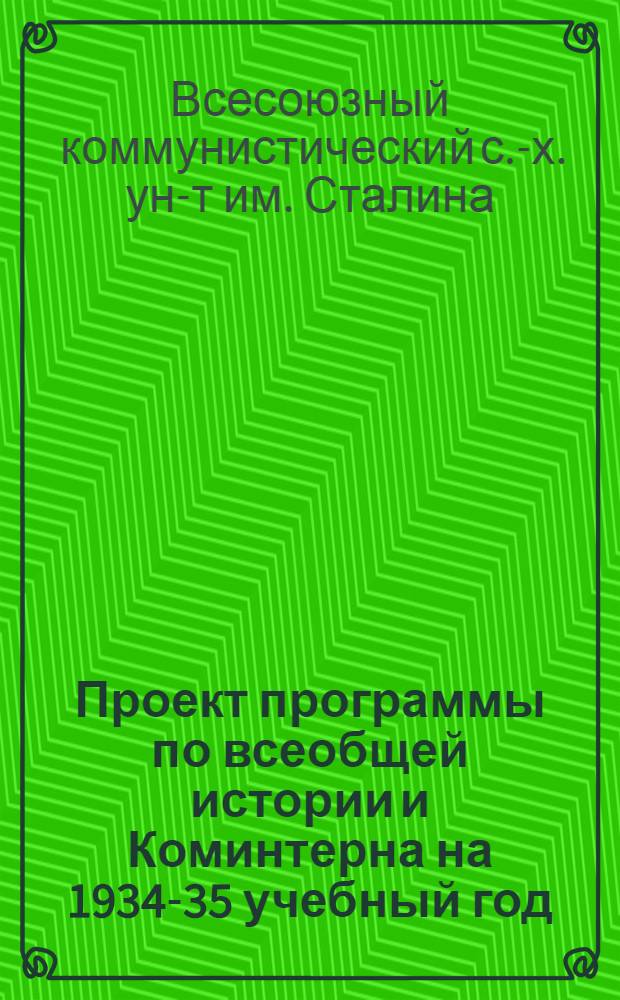 ... Проект программы по всеобщей истории и Коминтерна на 1934-35 учебный год : Для 3 годичного отд-ния высш. ком. с.-х. школ : К докладу Всес. ком. с.-х. ун-та им. И. В. Сталина