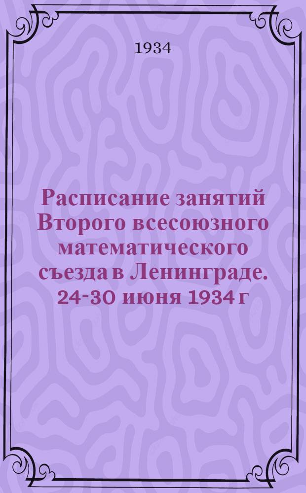 Расписание занятий Второго всесоюзного математического съезда в Ленинграде. 24-30 июня 1934 г.