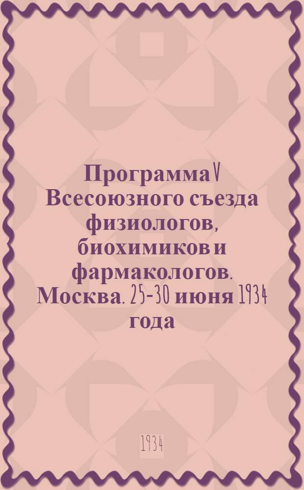 Программа V Всесоюзного съезда физиологов, биохимиков и фармакологов. Москва. 25-30 июня 1934 года