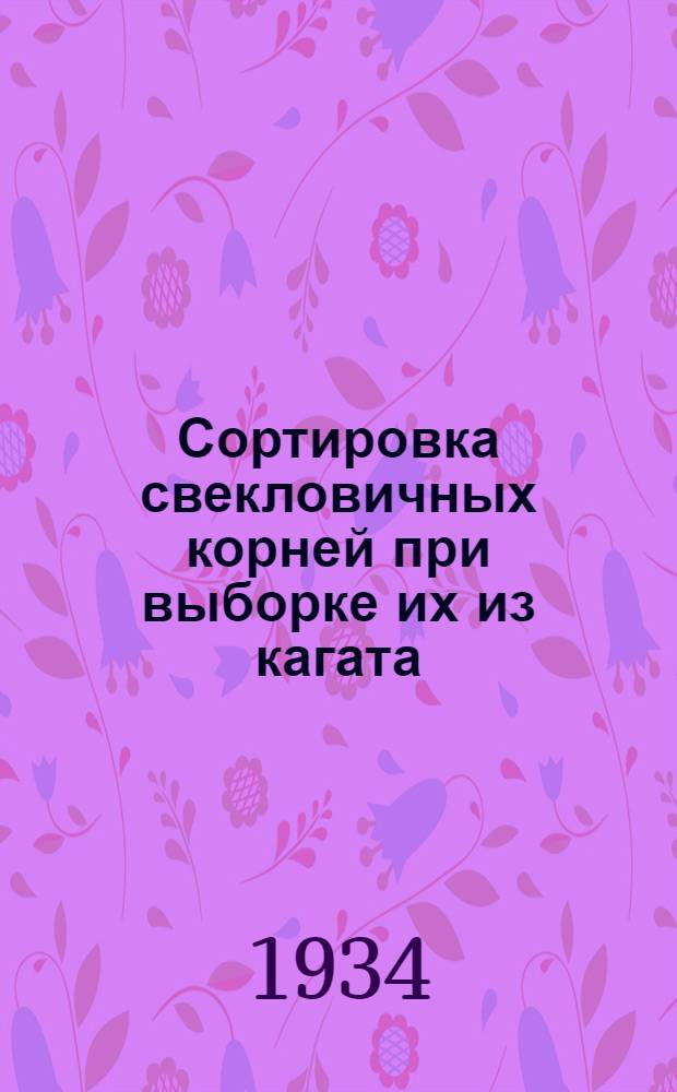... Сортировка свекловичных корней при выборке их из кагата : (Орг.-производ. инструкция рабочему)..