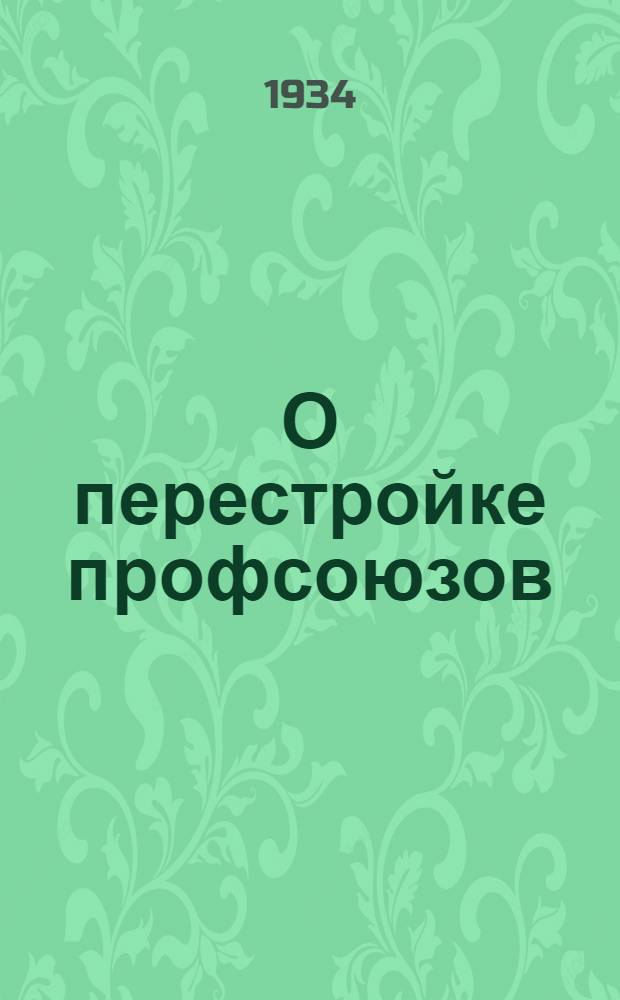 О перестройке профсоюзов : Проект постановления IV пленума ВЦСПС 5 сент. 1934 г