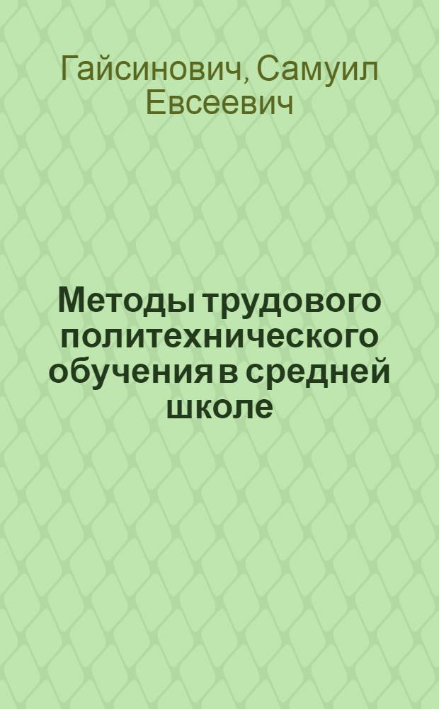 ... Методы трудового политехнического обучения в средней школе : (Тезисы к докладу на Всерос. совещании по политехн. обуч.)
