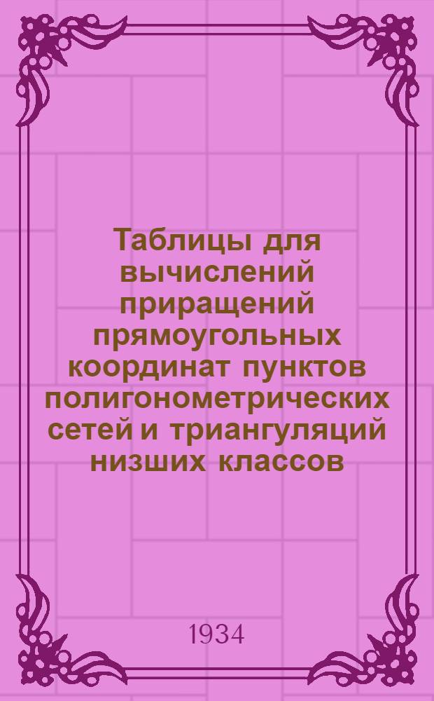 ... Таблицы для вычислений приращений прямоугольных координат пунктов полигонометрических сетей и триангуляций низших классов