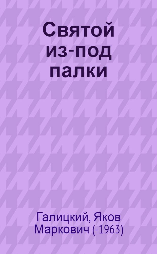 ... Святой из-под палки : Антирелигиозная буффонада на основе комедии Мольера "Лекарь поневоле" (Moliere "Le medecin malgre lui") : Пьеса в 3 д. с интермедиями и прологом