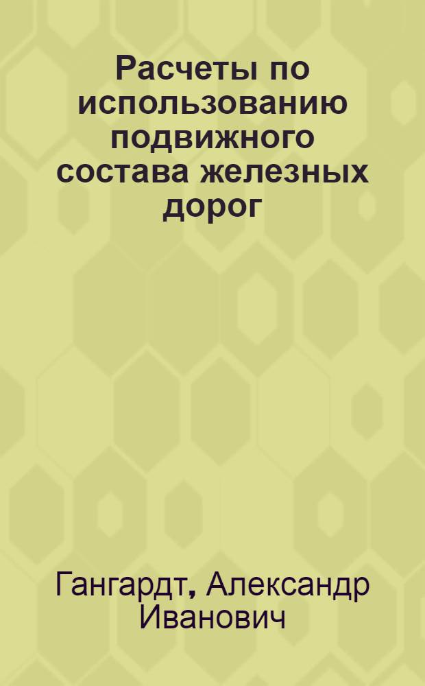 ... Расчеты по использованию подвижного состава железных дорог : Утв. Цопкадром НКПС в качестве учеб. пособия для втузов ж.-д. транспорта