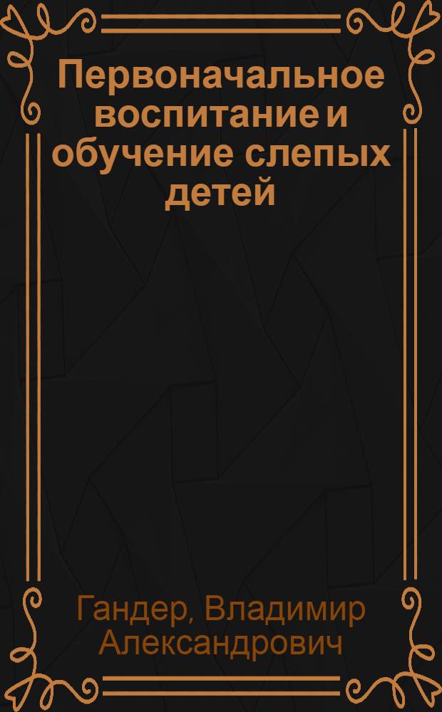 ... Первоначальное воспитание и обучение слепых детей : Учеб. пособие для педтехникумов и учителей начальных школ
