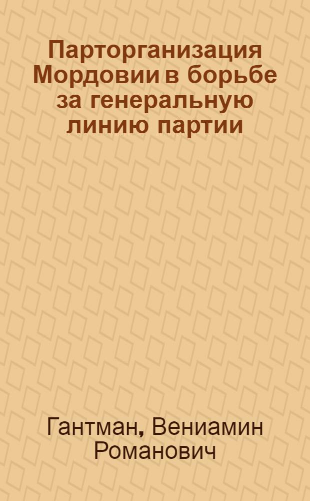 ... Парторганизация Мордовии в борьбе за генеральную линию партии : (Доклад на IV Обл. партконф-ции о работе Обкома ВКП(б) 7-12 янв. 1934 г.)