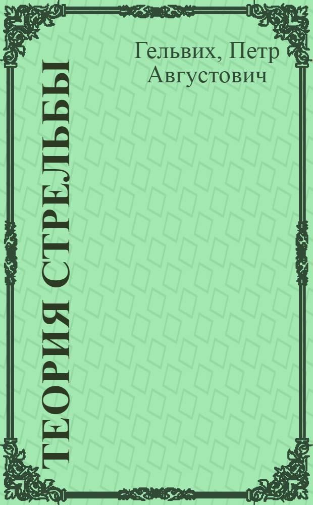 ... Теория стрельбы : Конспект лекций, читанных проф. ВТА П. А. Гельвих адъюнктам ВВА
