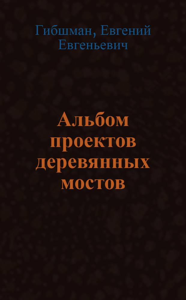 ... Альбом проектов деревянных мостов : Пособие для проектирования : Чертежи