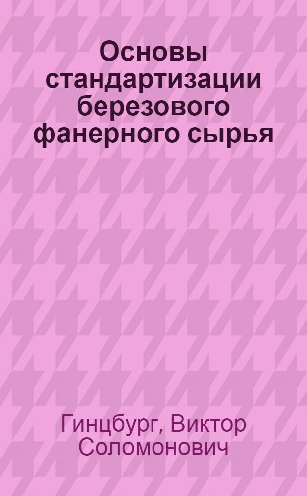 Основы стандартизации березового фанерного сырья : Работа Ленингр. обл. НИТО лесной и лесохим. пром-сти