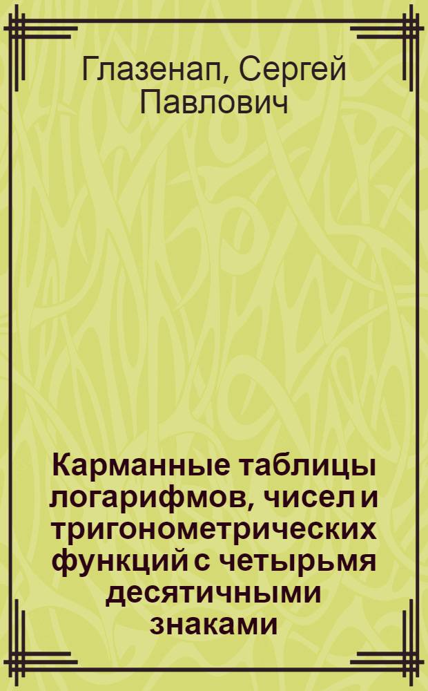 ... Карманные таблицы логарифмов, чисел и тригонометрических функций с четырьмя десятичными знаками