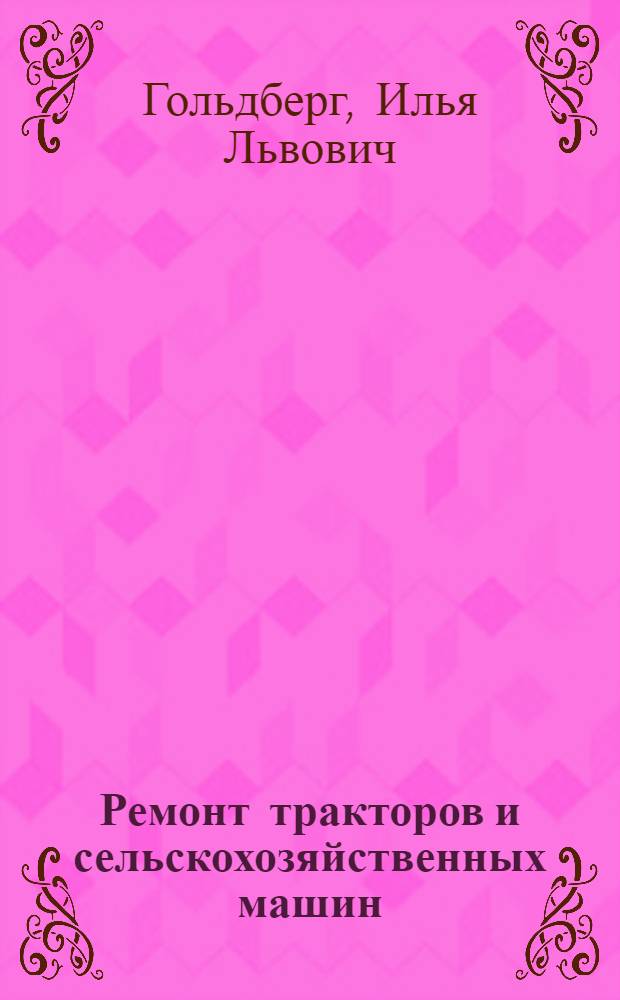 ... Ремонт тракторов и сельскохозяйственных машин : Упр. подготовки кадров масс. квалификации НКЗ СССР допущено в качестве учеб. пособия для школ и курсов трактористов и тракторных бригадиров