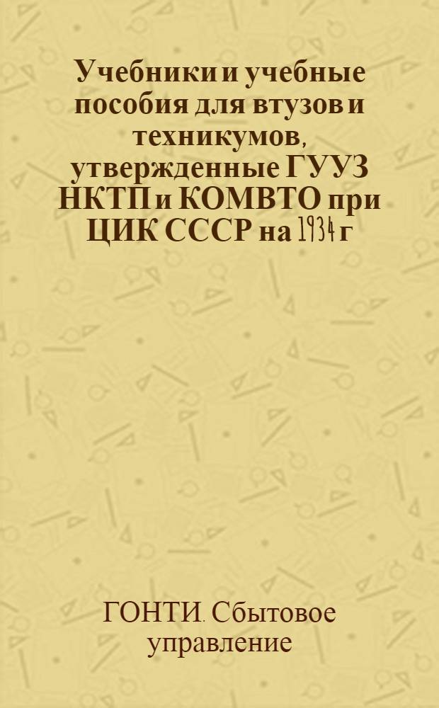 ... Учебники и учебные пособия для втузов и техникумов, утвержденные ГУУЗ НКТП и КОМВТО при ЦИК СССР на 1934 г. : Перечень