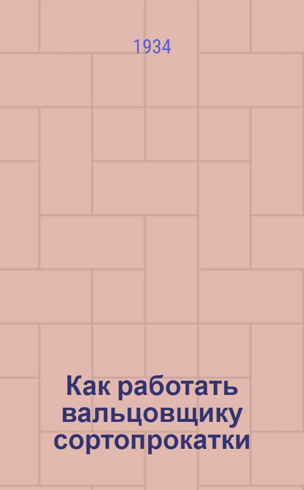 Как работать вальцовщику сортопрокатки : Коллективная типовая производ.-техн. инструкция сост. на Всес. совещании лучших мастеров металлургии