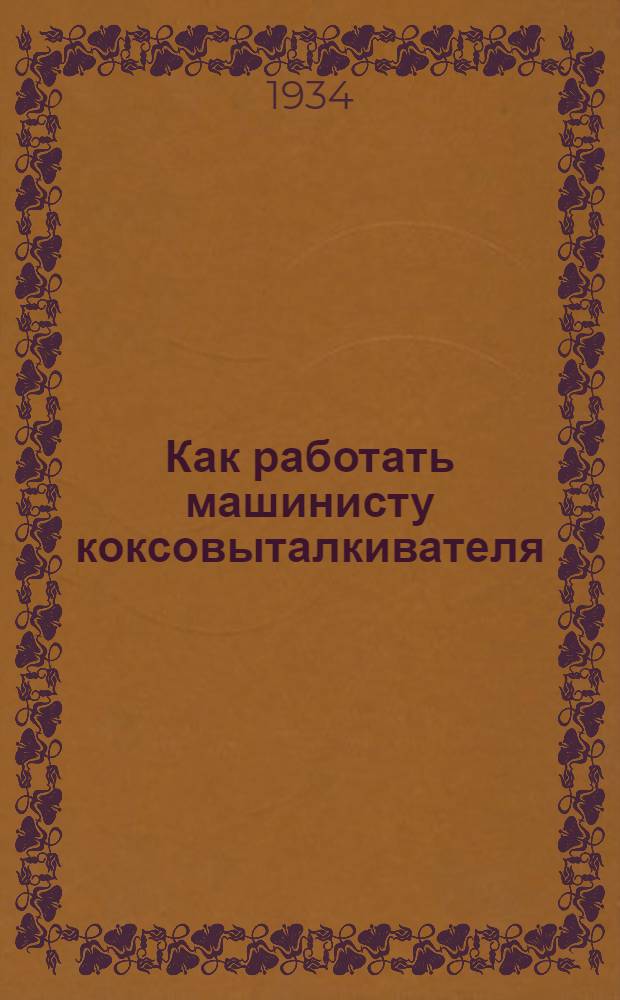 Как работать машинисту коксовыталкивателя : Коллективная типовая производ.-техн. инструкция сост. на Всес. совещании лучших мастеров металлургии и коксохимии
