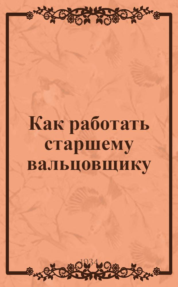 Как работать старшему вальцовщику : Коллективная типовая производ.-техн. инструкция сост. на Всес. совещании лучших мастеров металлургии