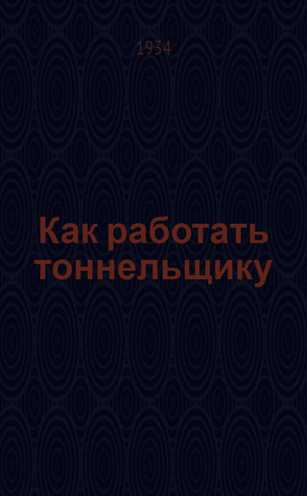 Как работать тоннельщику : Коллективная типовая производ.-техн. инструкция сост. на Всес. совещании лучших мастеров металлургии