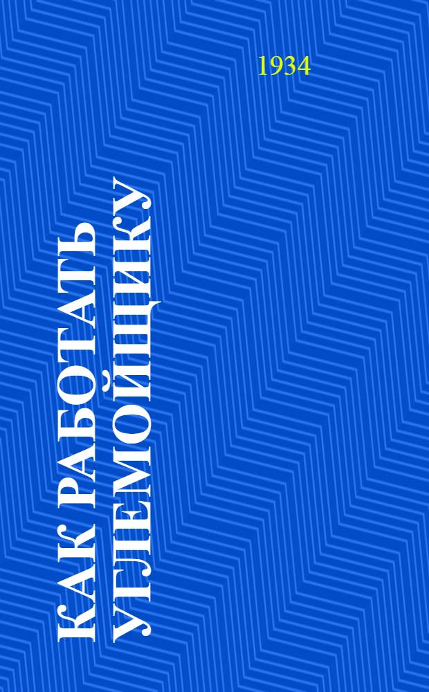 Как работать углемойщику : Коллективная типовая производ.-техн. инструкция сост. на Всес. совещании лучших мастеров металлургии коксохимии