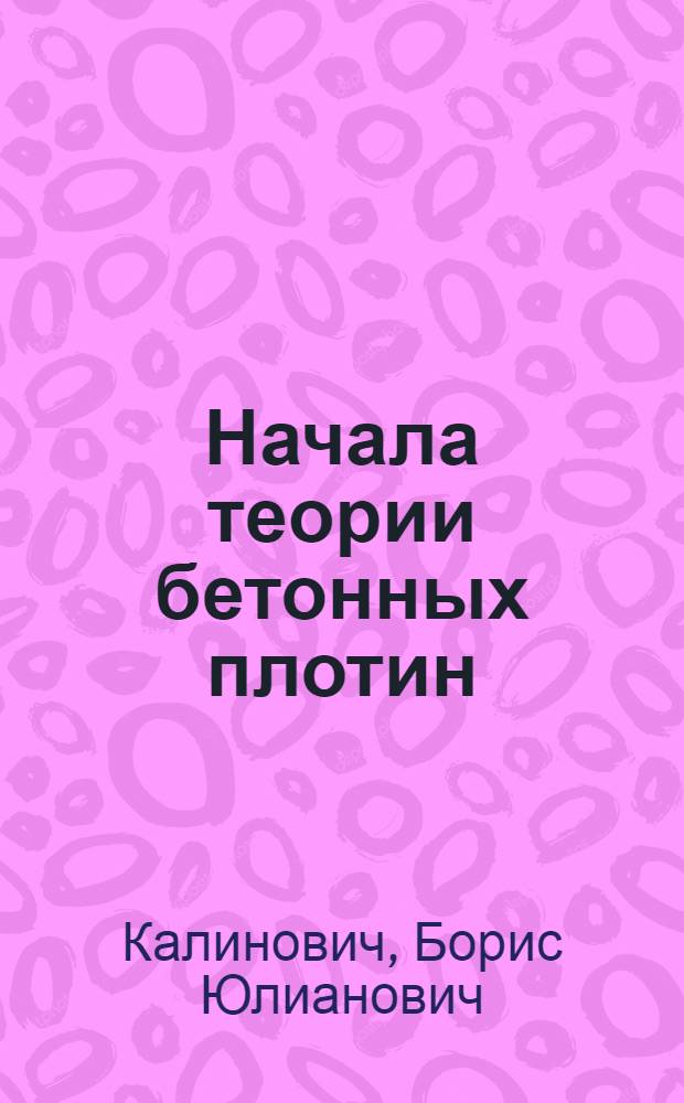 ... Начала теории бетонных плотин : Учеб. пособие для втузов : Утв. Нар. ком. вод. трансп