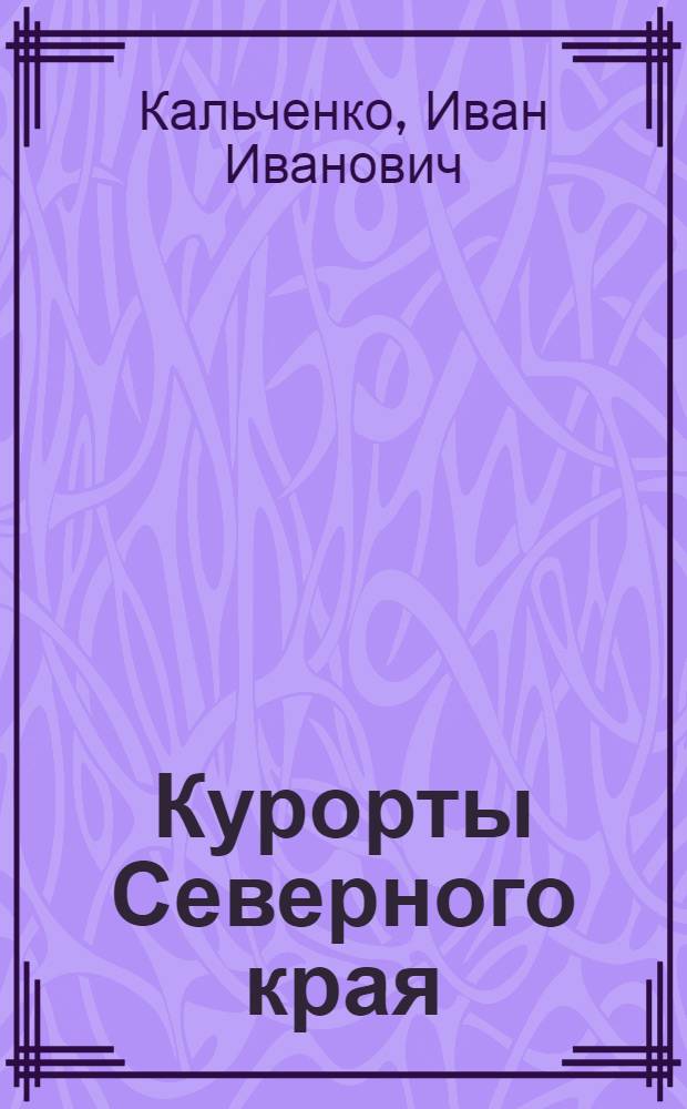 ... Курорты Северного края : Сольвычегодск, Тотьма, Леденгск, Серегово