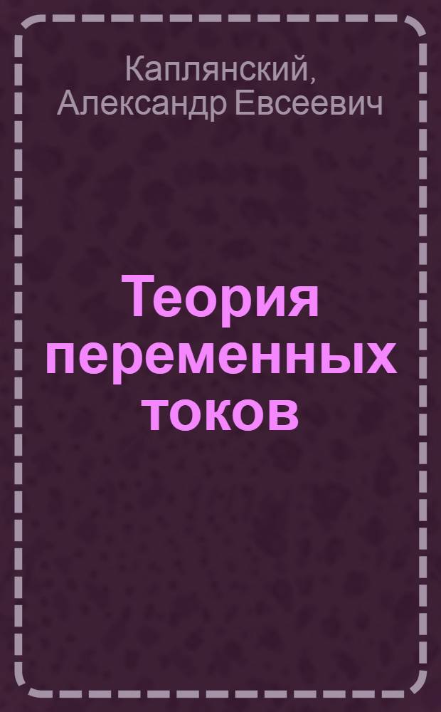 ... Теория переменных токов : Частная методика (метод работы, программа, вопросник, задачник)