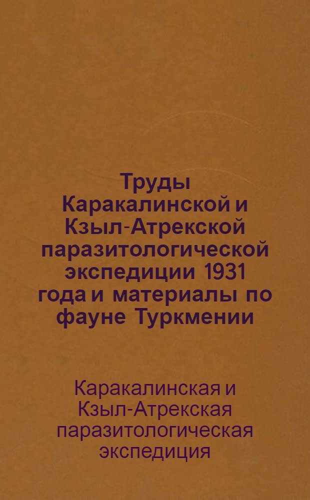 ... Труды Каракалинской и Кзыл-Атрекской паразитологической экспедиции 1931 года и материалы по фауне Туркмении