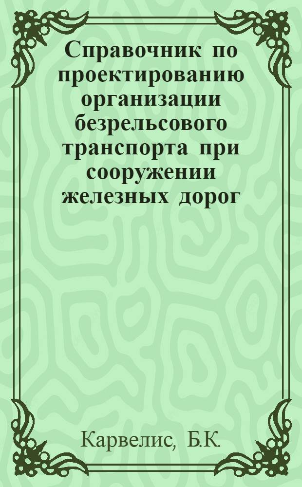 ... Справочник по проектированию организации безрельсового транспорта при сооружении железных дорог