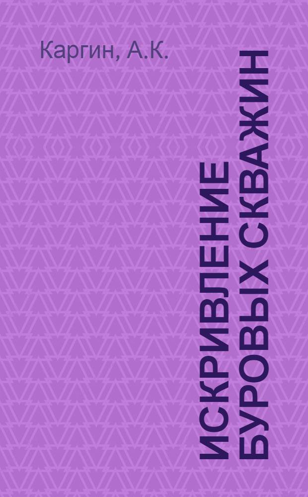 ... Искривление буровых скважин : Методика и техника измерения кривизны скважин на разведочных работах