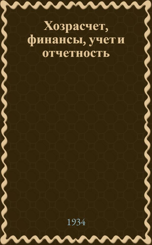 ... Хозрасчет, финансы, учет и отчетность : Доклад на Всес. совещании фин.-бухгалтерских работников системы Главгеогидрогеодезии. 2 дек. 1934 г. Ленинград