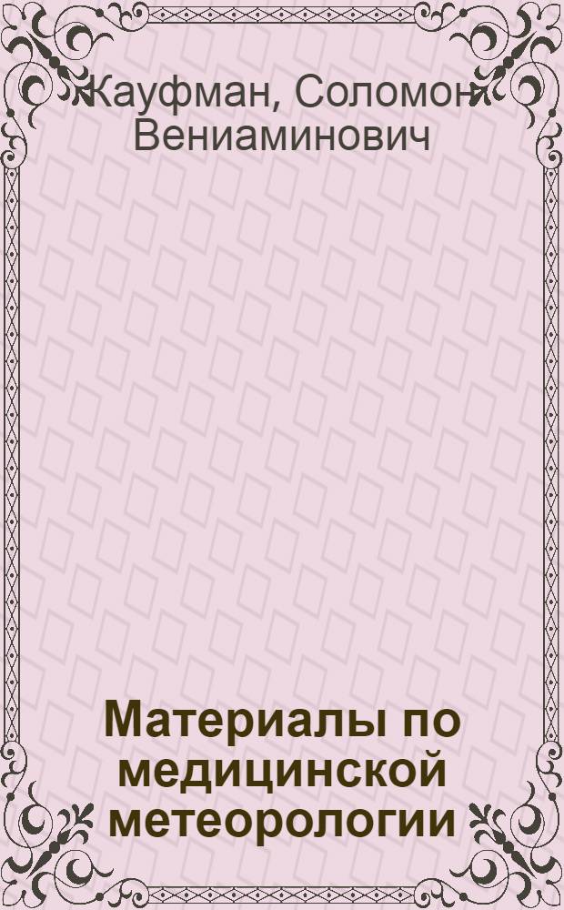... Материалы по медицинской метеорологии : Метеорол. часть под ред. С. Ф. Карельского