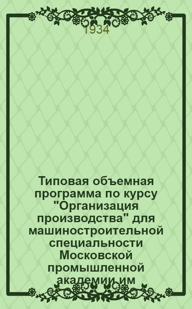 ... Типовая объемная программа по курсу "Организация производства" для машиностроительной специальности Московской промышленной академии им. Л. М. Кагановича