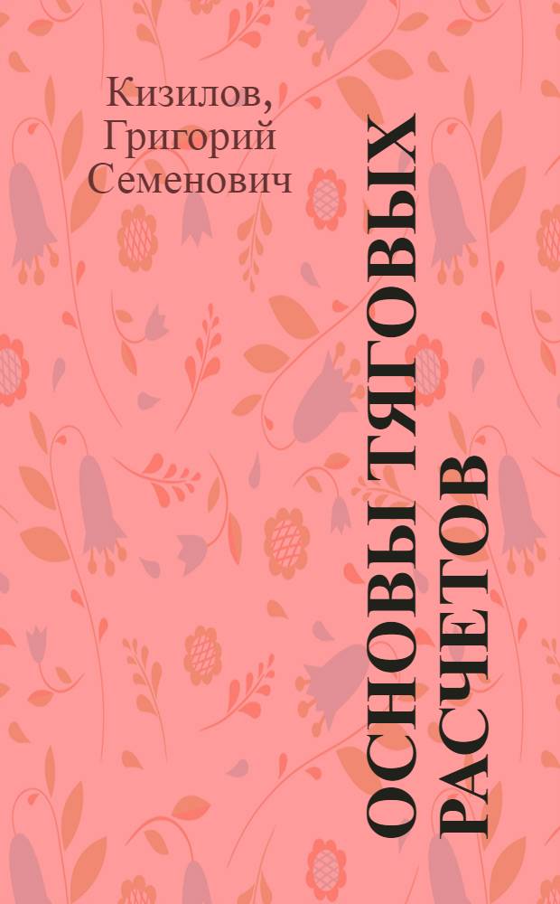 ... Основы тяговых расчетов : Одобрено Цопкадром НКПС в качестве учеб. пособия для школ паровозных машинистов