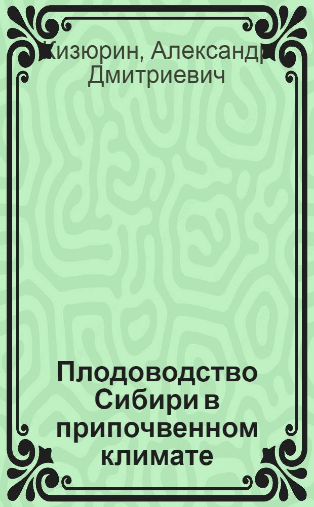 ... Плодоводство Сибири в припочвенном климате : (К проблеме освоения Зап.-Сиб. равнины и к продвижению плодоводства на север)