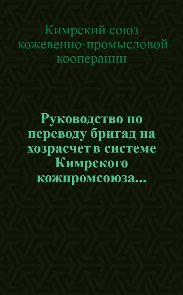 ... Руководство по переводу бригад на хозрасчет в системе Кимрского кожпромсоюза...