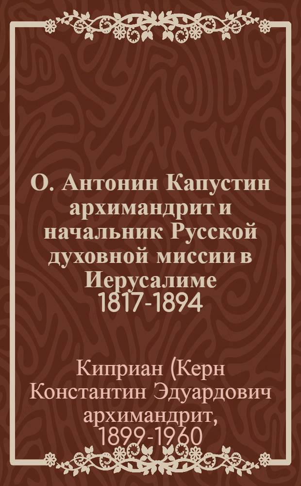 О. Антонин Капустин архимандрит и начальник Русской духовной миссии в Иерусалиме 1817-1894