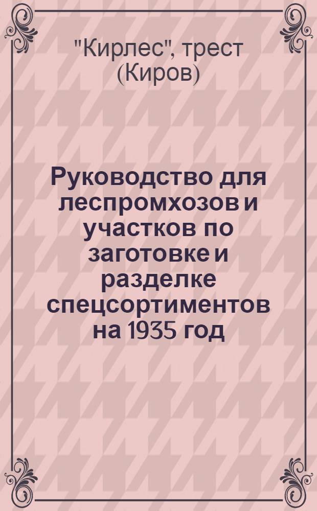 ... Руководство для леспромхозов и участков по заготовке и разделке спецсортиментов на 1935 год