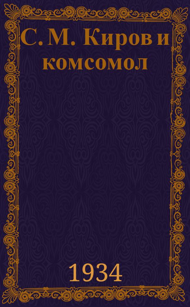 С. М. Киров и комсомол : Сборник