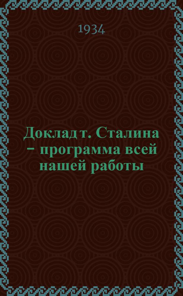 ... Доклад т. Сталина - программа всей нашей работы : Речь на XVII съезде ВКП(б) 31 янв. 1934 г