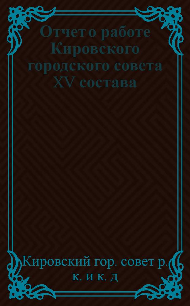Отчет о работе Кировского городского совета XV состава : За период с 1931 по 1934 г