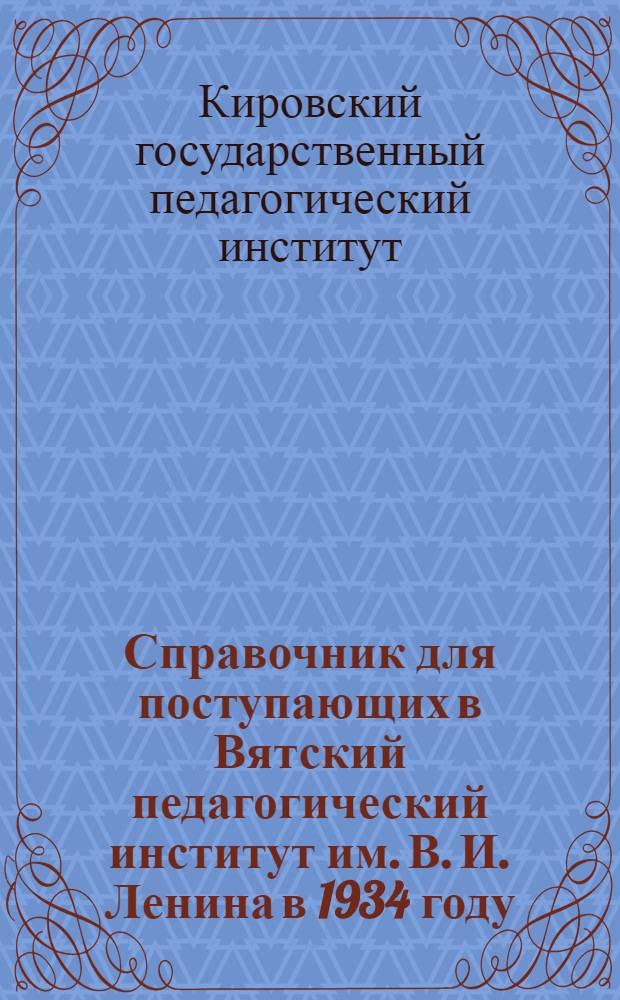 Справочник для поступающих в Вятский педагогический институт им. В. И. Ленина в 1934 году
