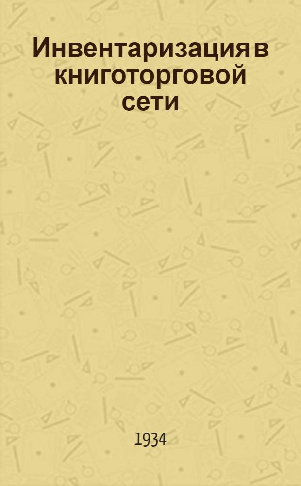 ... Инвентаризация в книготорговой сети : Сборник инструктив. материалов к инвентаризации на 1 янв. 1935 г. в системе книготорг. объединения