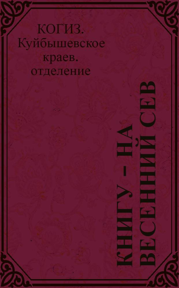 Книгу - на весенний сев : Однодневный бюллетень Ср.-Волж. краев. отд-ния Книгоцентра. 7 февр. 1934 г