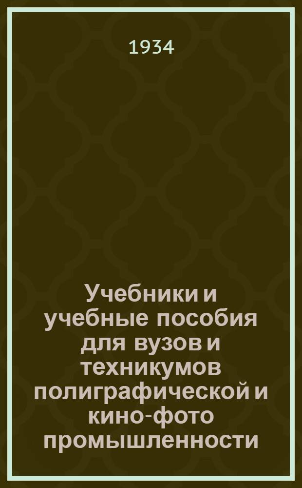... Учебники и учебные пособия для вузов и техникумов полиграфической и кино-фото промышленности, утвержденные на 1934 г. : Каталог