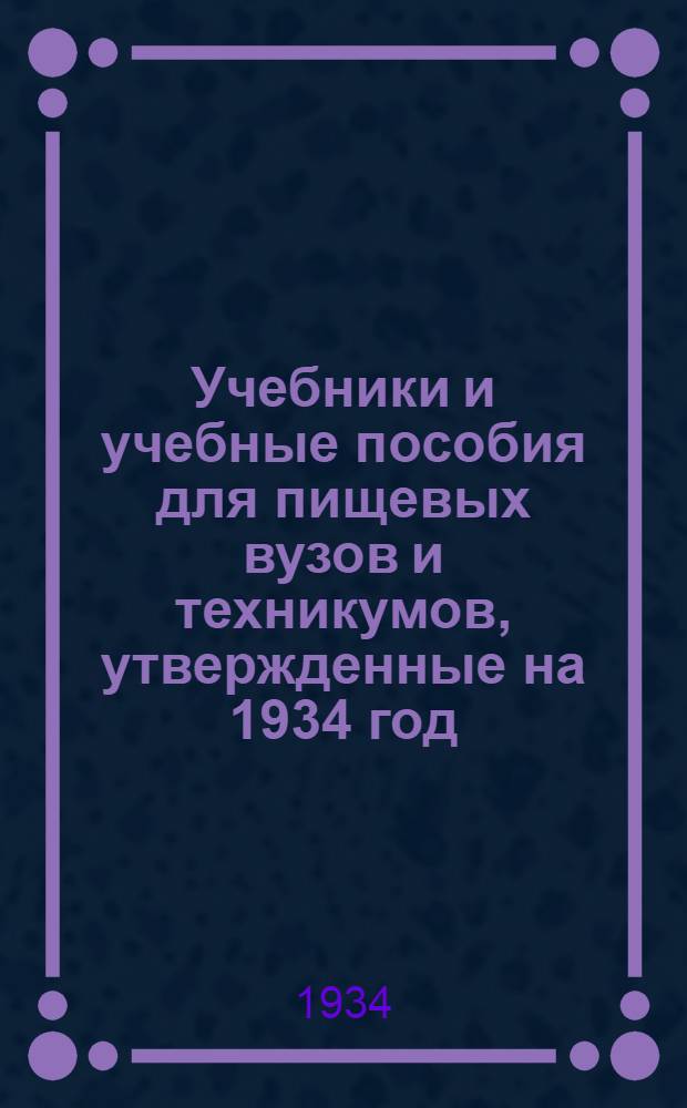 ... Учебники и учебные пособия для пищевых вузов и техникумов, утвержденные на 1934 год : Каталог