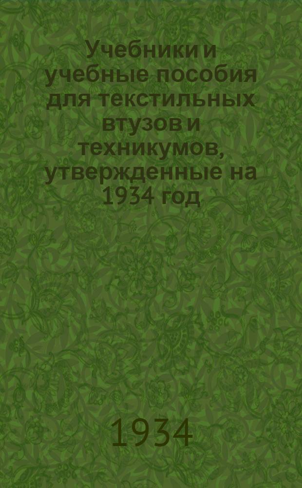 ...Учебники и учебные пособия для текстильных втузов и техникумов, утвержденные на 1934 год : Каталог