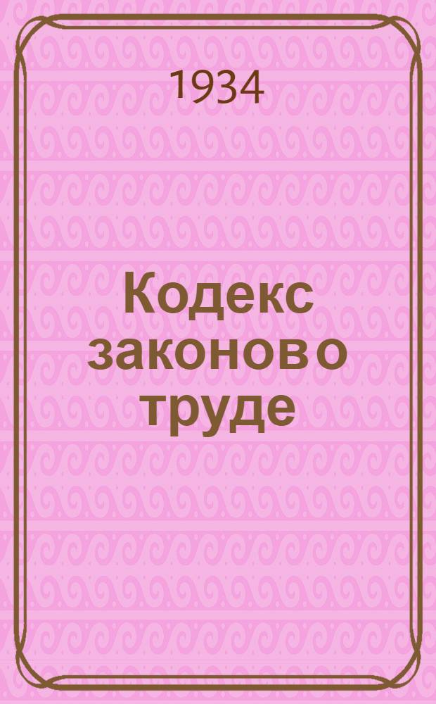 ... Кодекс законов о труде : С изм. на 1 окт. 1934 г