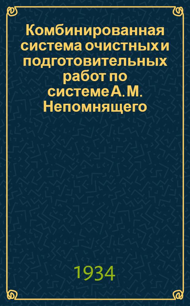 Комбинированная система очистных и подготовительных работ по системе А. М. Непомнящего : Материалы организованы и собраны... тов. Мирошниченко