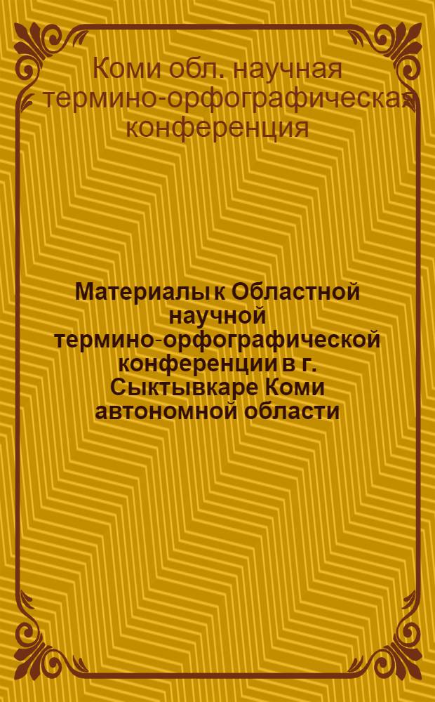 ... Материалы к Областной научной термино-орфографической конференции в г. Сыктывкаре Коми автономной области. (25-30 августа 1934 г.)
