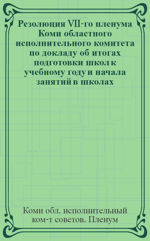 ... Резолюция VII-го пленума Коми областного исполнительного комитета по докладу об итогах подготовки школ к учебному году и начала занятий в школах : Проект