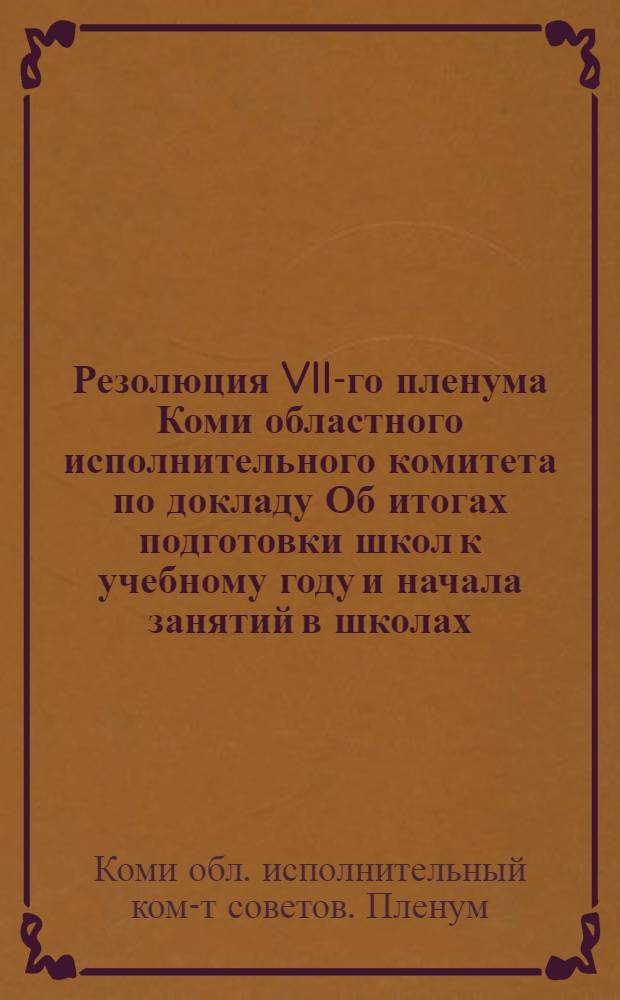 ... Резолюция VII-го пленума Коми областного исполнительного комитета по докладу Об итогах подготовки школ к учебному году и начала занятий в школах : Проект